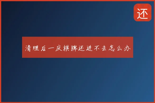 清理后一庆棋牌还进不去怎么办