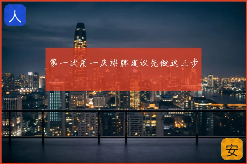 第一次用一庆棋牌建议先做这三步