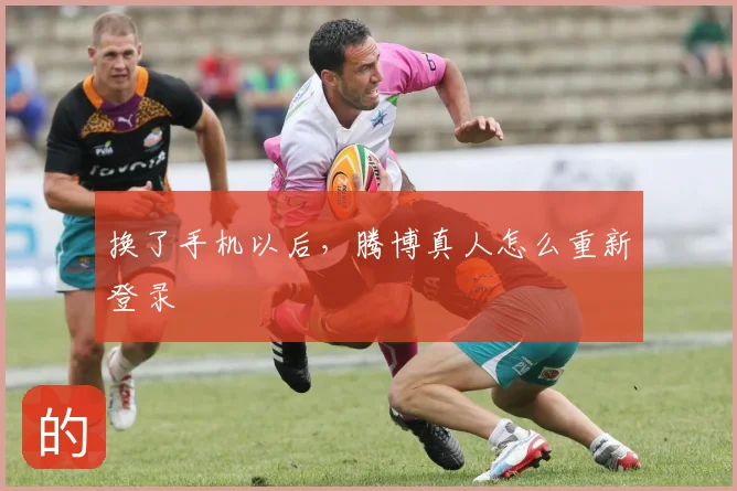 换了手机以后，腾博真人怎么重新登录
