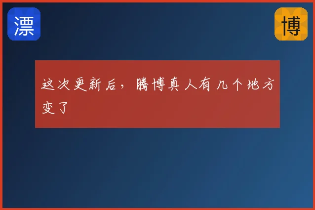 这次更新后，腾博真人有几个地方变了